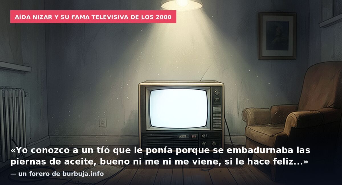 Aída Nizar y su fama televisiva de los 2000: «Yo conozco a un tío que le ponía porque se embadurnaba las piernas de aceite, bueno ni me ni me viene, si le hace feliz...» — un forero de burbuja.info