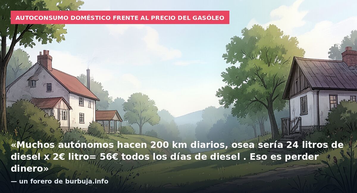 Autoconsumo doméstico frente al precio del gasóleo: «Muchos autónomos hacen 200 km diarios, osea sería 24 litros de diesel x 2€ litro= 56€ todos los días de diesel . Eso es perder dinero» — un forero de burbuja.info