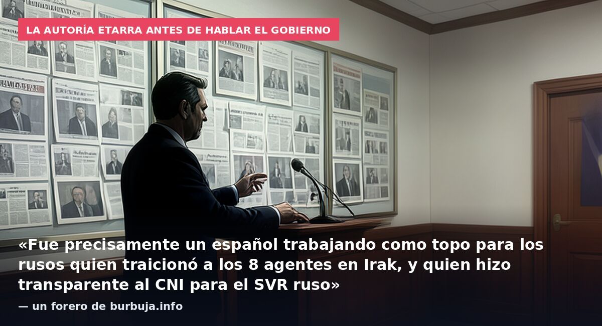 La autoría etarra antes de hablar el Gobierno: «Fue precisamente un español trabajando como topo para los rusos quien traicionó a los 8 agentes en Irak, y quien hizo transparente al CNI para el SVR ruso» — un forero de burbuja.info