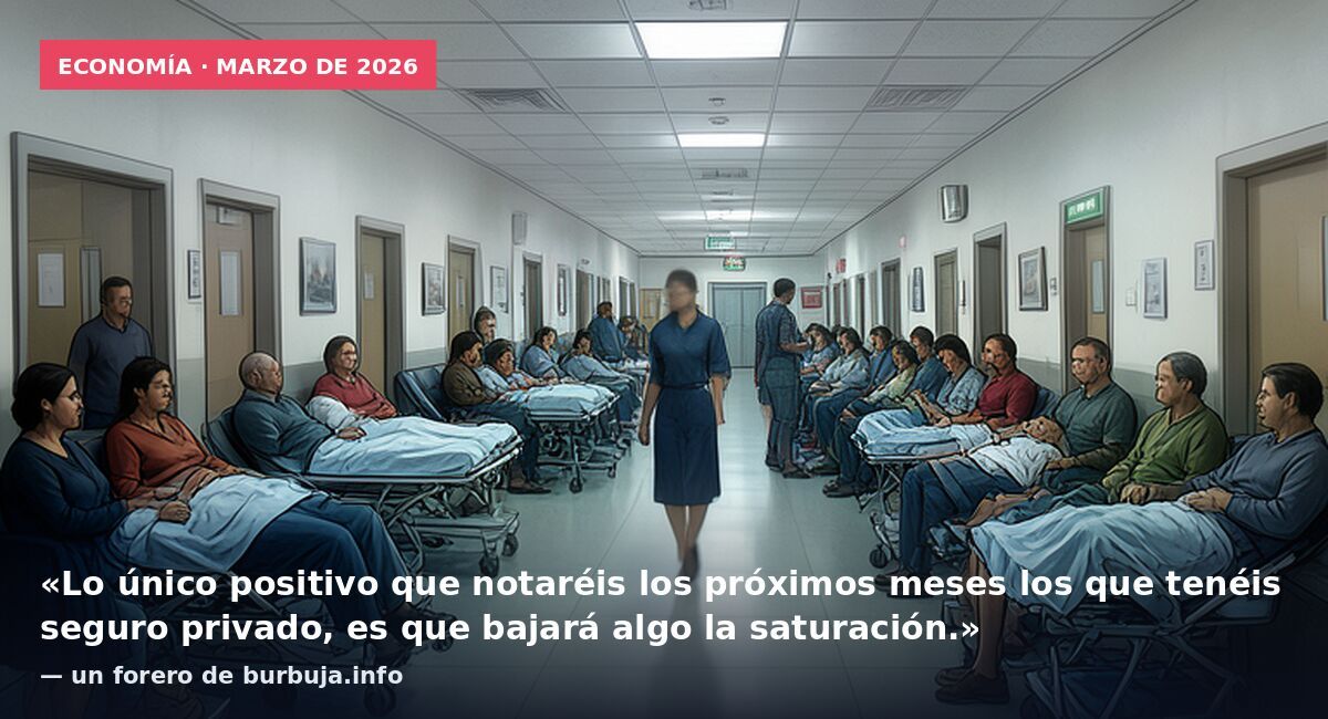 Economía · marzo de 2026: «Lo único positivo que notaréis los próximos meses los que tenéis seguro privado, es que bajará algo la saturación.» — un forero de burbuja.info