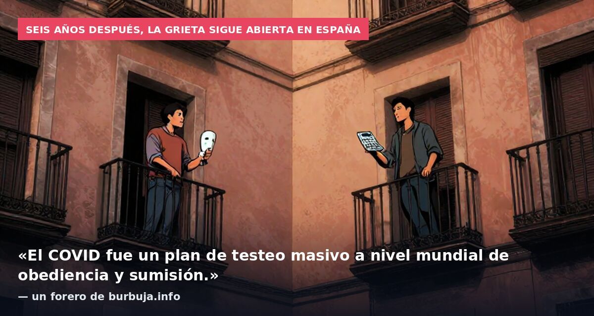 Seis años después, la grieta sigue abierta en España: «El COVID fue un plan de testeo masivo a nivel mundial de obediencia y sumisión.» — un forero de burbuja.info