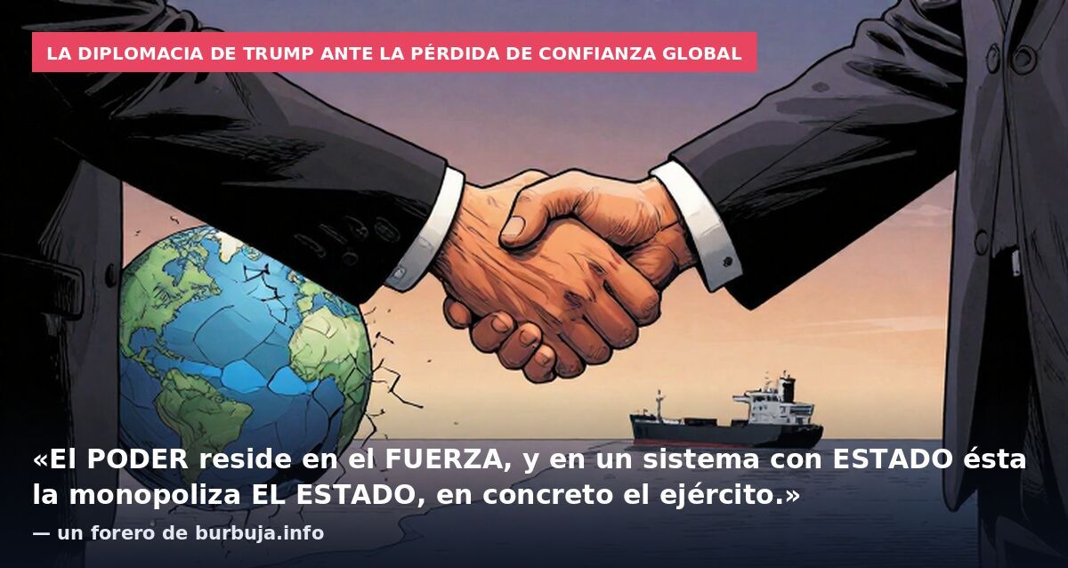 La diplomacia de Trump ante la pérdida de confianza global: «El PODER reside en el FUERZA, y en un sistema con ESTADO ésta la monopoliza EL ESTADO, en concreto el ejército.» — un forero de burbuja.info