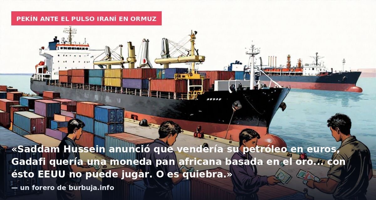 Pekín ante el pulso iraní en Ormuz: «Saddam Hussein anunció que vendería su petróleo en euros, Gadafi quería una moneda pan africana basada en el oro... con ésto EEUU no puede jugar. O es quiebra.» — un forero de burbuja.info