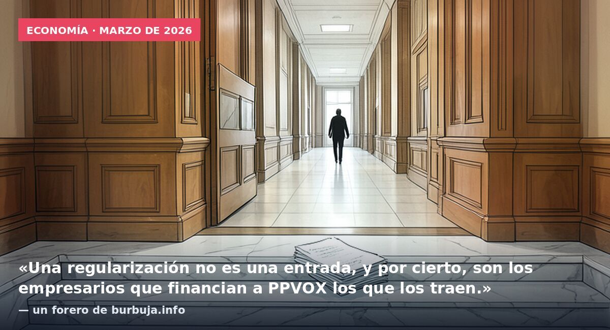 Economía · marzo de 2026: «Una regularización no es una entrada, y por cierto, son los empresarios que financian a PPVOX los que los traen.» — un forero de burbuja.info