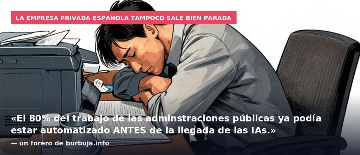 La empresa privada española tampoco sale bien parada: «El 80% del trabajo de las adminstraciones públicas ya podía estar automatizado ANTES de la llegada de las IAs.» — un forero de burbuja.info