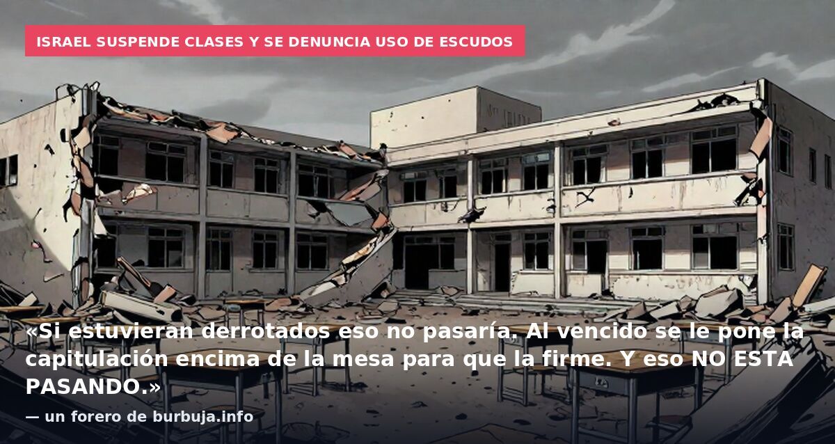 Israel suspende clases y se denuncia uso de escudos: «Si estuvieran derrotados eso no pasaría. Al vencido se le pone la capitulación encima de la mesa para que la firme. Y eso NO ESTA PASANDO.» — un forero de burbuja.info