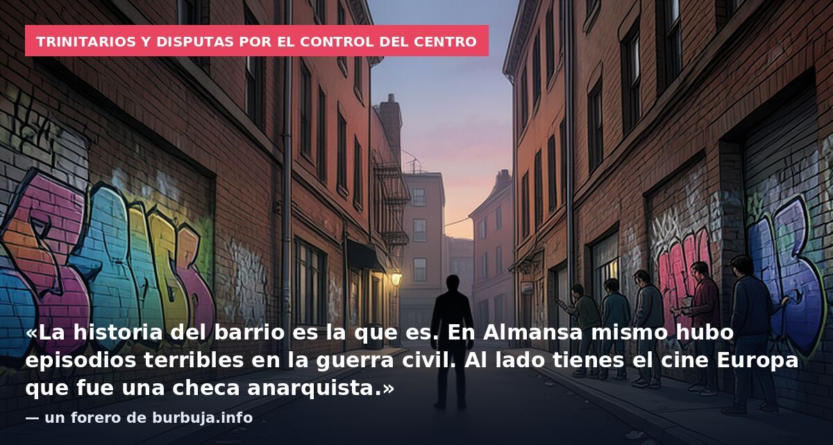 Trinitarios y disputas por el control del centro: «La historia del barrio es la que es. En Almansa mismo hubo episodios terribles en la guerra civil. Al lado tienes el cine Europa que fue una checa anarquista.» — un forero de burbuja.info