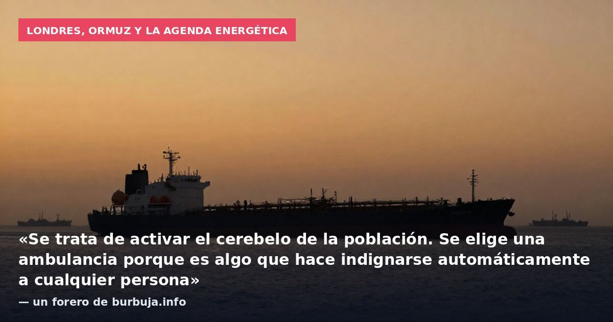 Londres, Ormuz y la agenda energética: «Se trata de activar el cerebelo de la población. Se elige una ambulancia porque es algo que hace indignarse automáticamente a cualquier persona» — un forero de burbuja.info