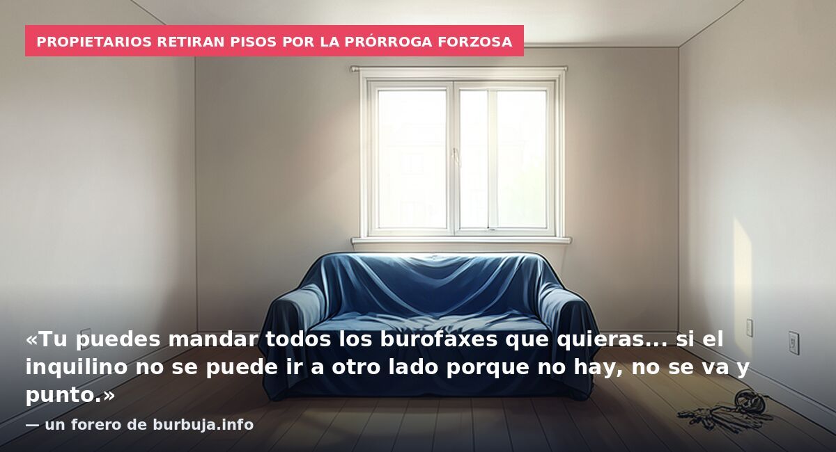 Propietarios retiran pisos por la prórroga forzosa: «Tu puedes mandar todos los burofaxes que quieras... si el inquilino no se puede ir a otro lado porque no hay, no se va y punto.» — un forero de burbuja.info