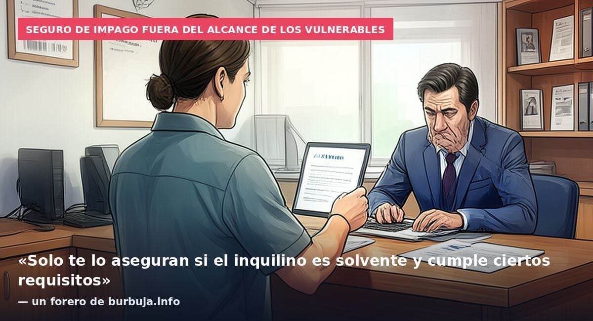 Seguro de impago fuera del alcance de los vulnerables: «Solo te lo aseguran si el inquilino es solvente y cumple ciertos requisitos» — un forero de burbuja.info