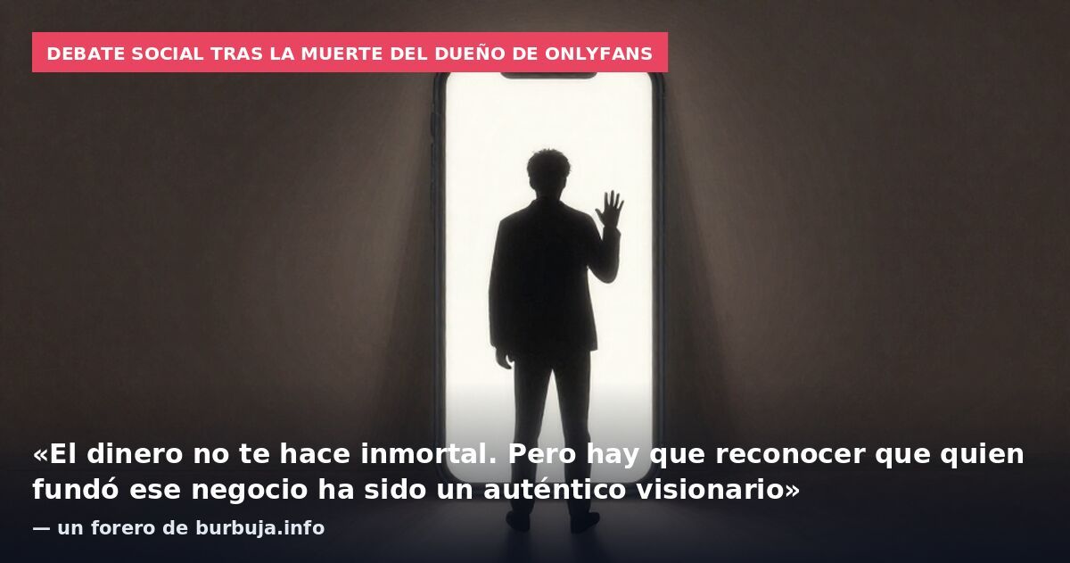 Debate social tras la muerte del dueño de OnlyFans: «El dinero no te hace inmortal. Pero hay que reconocer que quien fundó ese negocio ha sido un auténtico visionario» — un forero de burbuja.info