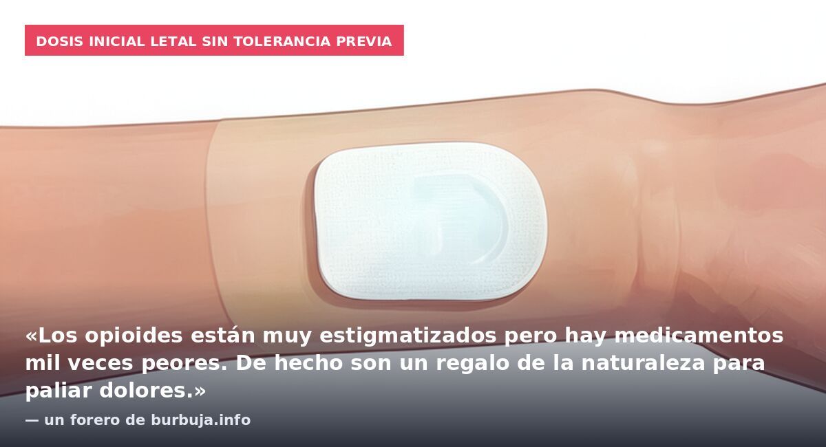Dosis inicial letal sin tolerancia previa: «Los opioides están muy estigmatizados pero hay medicamentos mil veces peores. De hecho son un regalo de la naturaleza para paliar dolores.» — un forero de burbuja.info