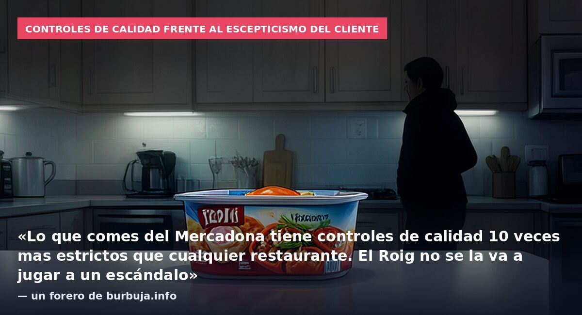 Controles de calidad frente al escepticismo del cliente: «Lo que comes del Mercadona tiene controles de calidad 10 veces mas estrictos que cualquier restaurante. El Roig no se la va a jugar a un escándalo» — un forero de burbuja.info