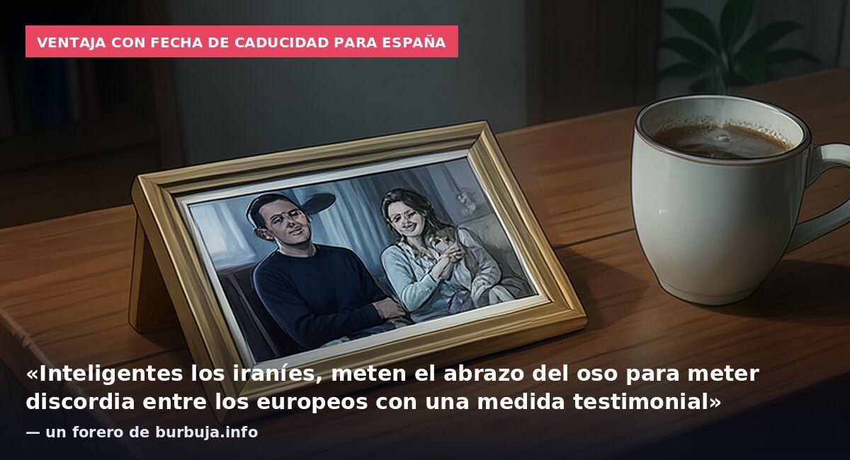 Ventaja con fecha de caducidad para España: «Inteligentes los iraníes, meten el abrazo del oso para meter discordia entre los europeos con una medida testimonial» — un forero de burbuja.info