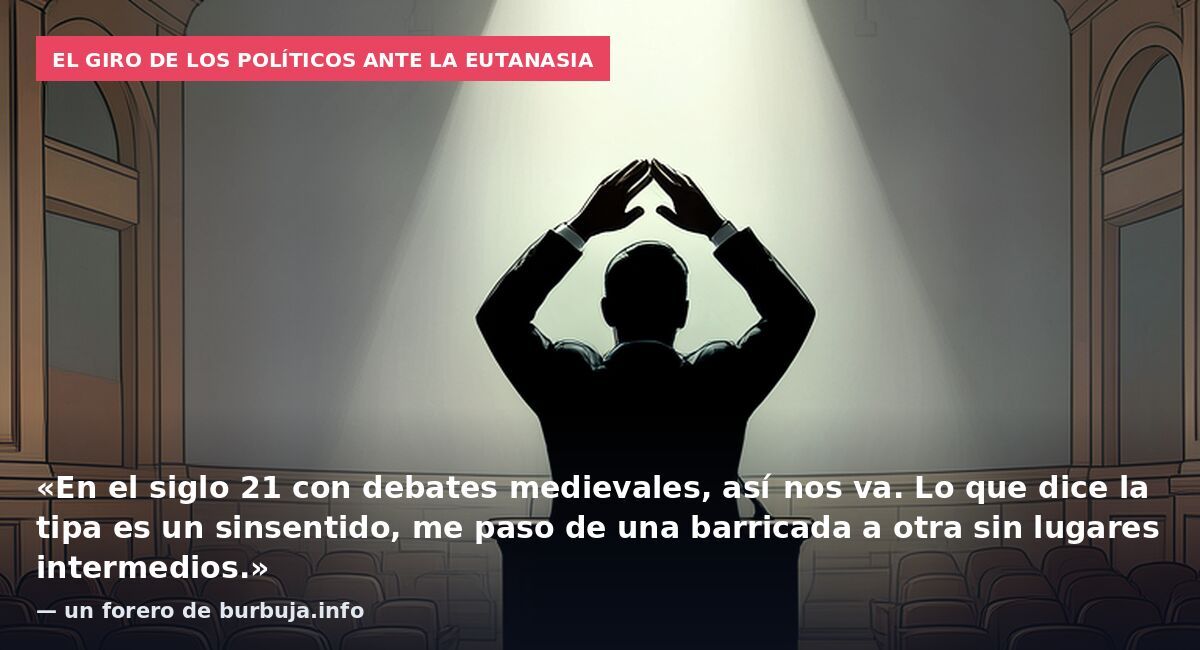 El giro de los políticos ante la eutanasia: «En el siglo 21 con debates medievales, así nos va. Lo que dice la tipa es un sinsentido, me paso de una barricada a otra sin lugares intermedios.» — un forero de burbuja.info