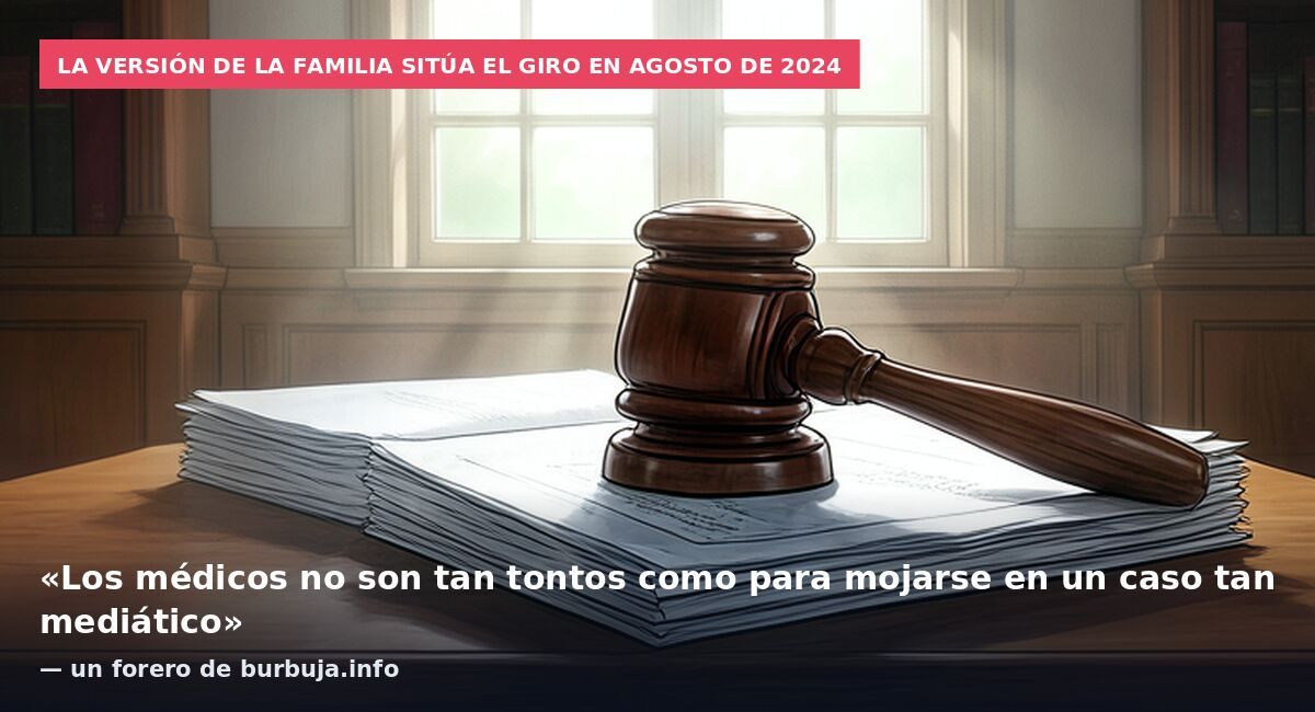La versión de la familia sitúa el giro en agosto de 2024: «Los médicos no son tan tontos como para mojarse en un caso tan mediático» — un forero de burbuja.info