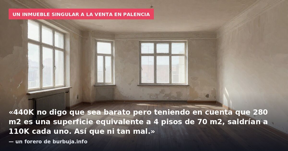Un inmueble singular a la venta en Palencia: «440K no digo que sea barato pero teniendo en cuenta que 280 m2 es una superficie equivalente a 4 pisos de 70 m2, saldrían a 110K cada uno. Así que ni tan mal.» — un forero de burbuja.info