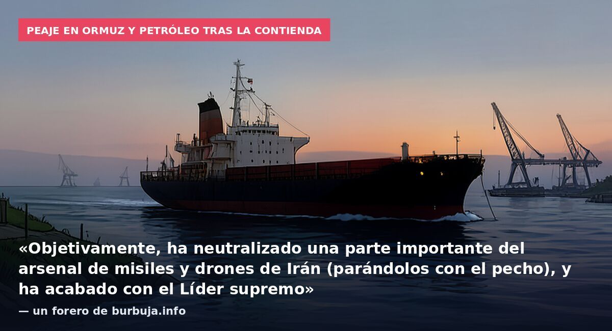 Peaje en Ormuz y petróleo tras la contienda: «Objetivamente, ha neutralizado una parte importante del arsenal de misiles y drones de Irán (parándolos con el pecho), y ha acabado con el Líder supremo» — un forero de burbuja.info