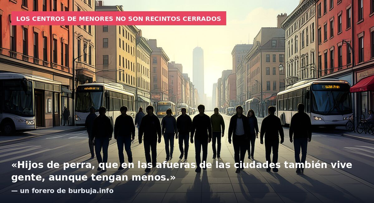 Los centros de menores no son recintos cerrados: «Hijos de perra, que en las afueras de las ciudades también vive gente, aunque tengan menos.» — un forero de burbuja.info