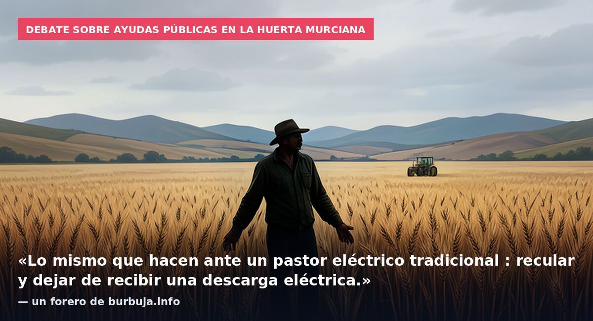 Debate sobre ayudas públicas en la huerta murciana: «Lo mismo que hacen ante un pastor eléctrico tradicional : recular y dejar de recibir una descarga eléctrica.» — un forero de burbuja.info