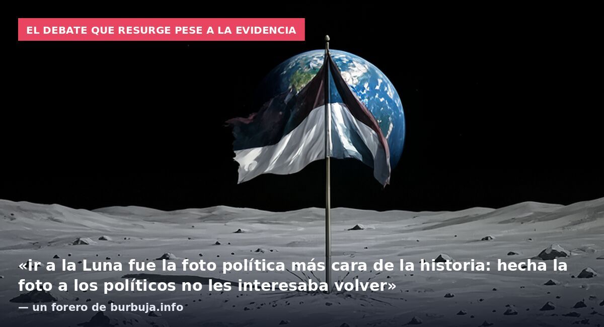 El debate que resurge pese a la evidencia: «ir a la Luna fue la foto política más cara de la historia: hecha la foto a los políticos no les interesaba volver» — un forero de burbuja.info