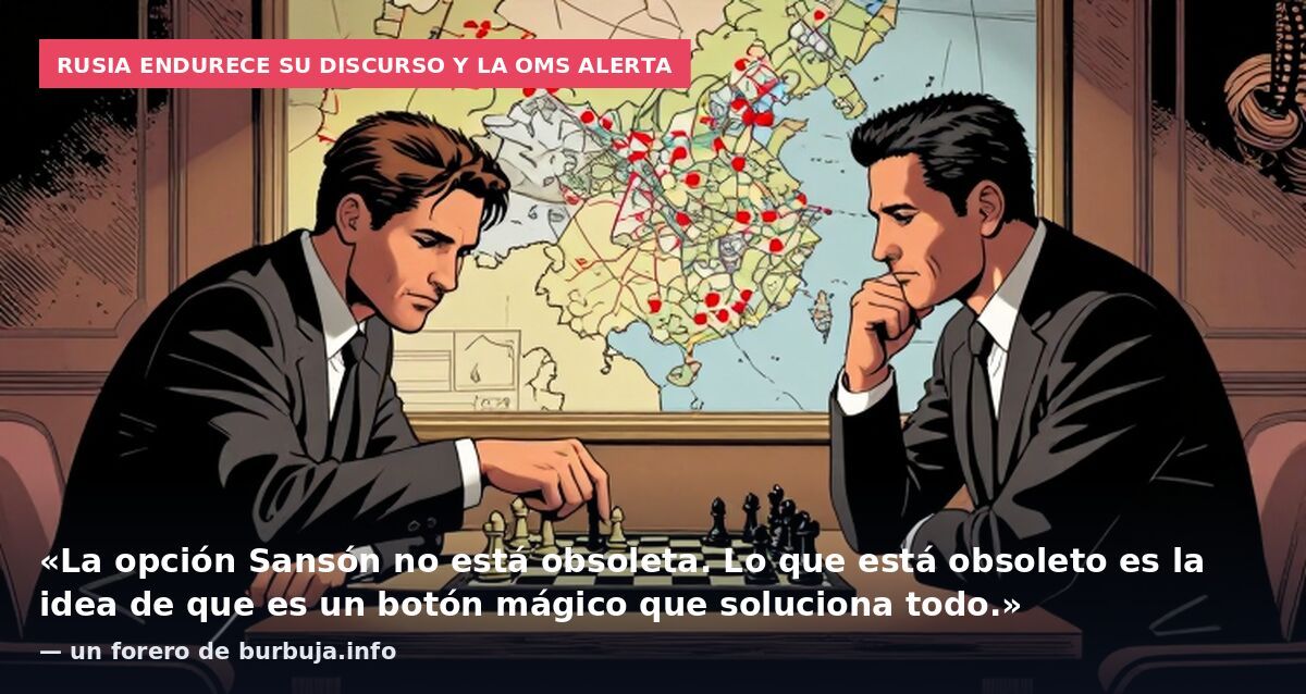 Rusia endurece su discurso y la OMS alerta: «La opción Sansón no está obsoleta. Lo que está obsoleto es la idea de que es un botón mágico que soluciona todo.» — un forero de burbuja.info