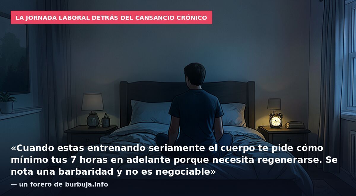 La jornada laboral detrás del cansancio crónico: «Cuando estas entrenando seriamente el cuerpo te pide cómo mínimo tus 7 horas en adelante porque necesita regenerarse. Se nota una barbaridad y no es negociable» — un forero de burbuja.info