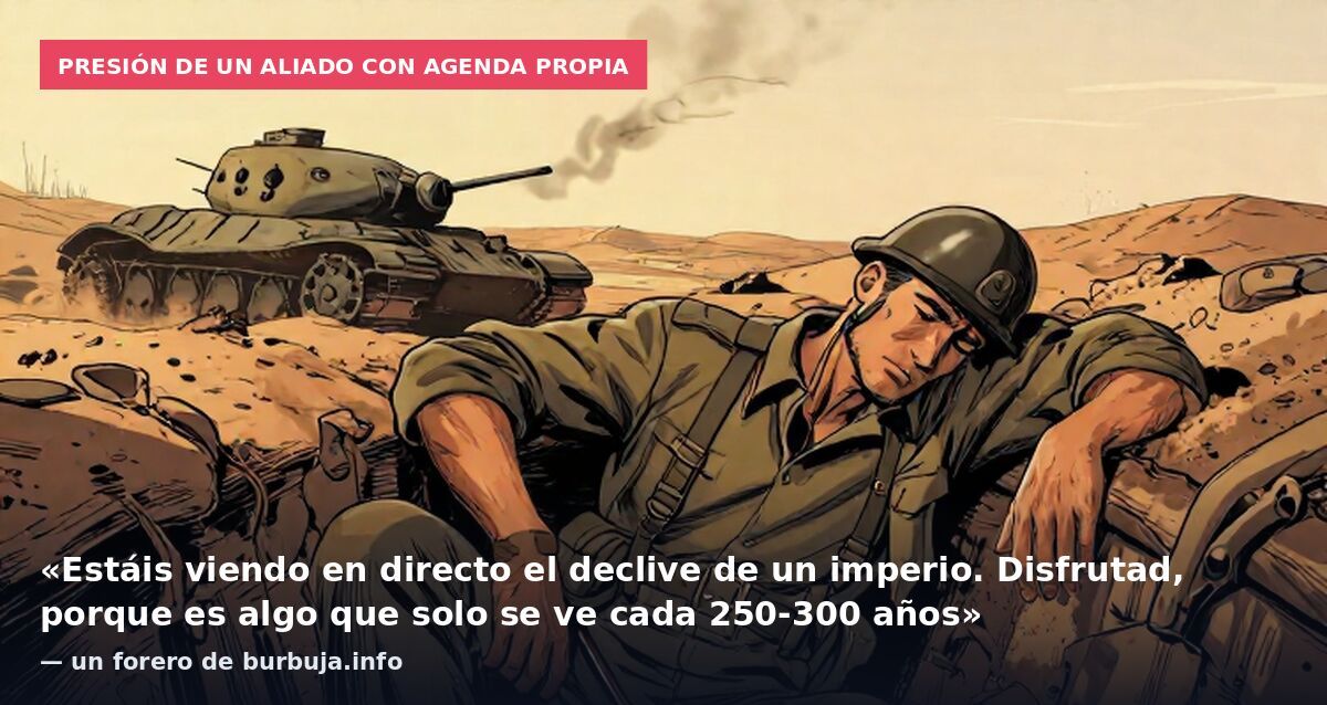 Presión de un aliado con agenda propia: «Estáis viendo en directo el declive de un imperio. Disfrutad, porque es algo que solo se ve cada 250-300 años» — un forero de burbuja.info