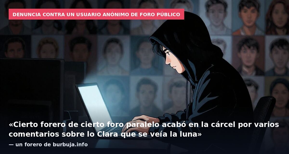 Denuncia contra un usuario anónimo de foro público: «Cierto forero de cierto foro paralelo acabó en la cárcel por varios comentarios sobre lo Clara que se veía la luna» — un forero de burbuja.info
