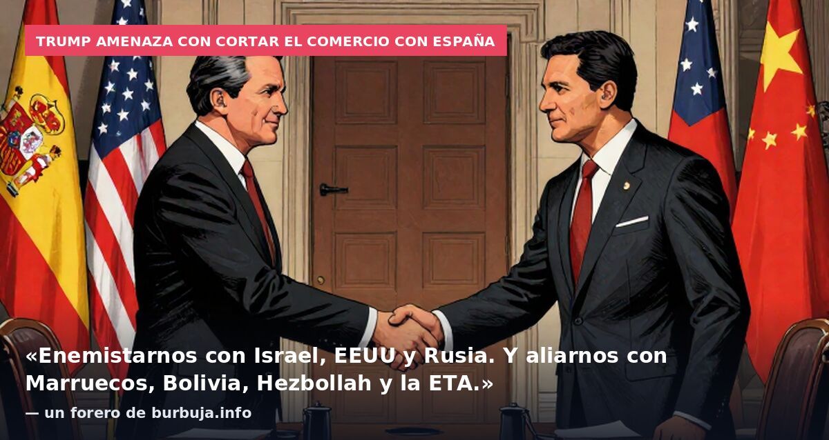 Trump amenaza con cortar el comercio con España: «Enemistarnos con Israel, EEUU y Rusia. Y aliarnos con Marruecos, Bolivia, Hezbollah y la ETA.» — un forero de burbuja.info