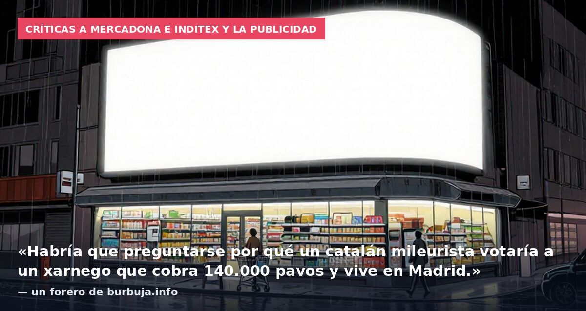Críticas a Mercadona e Inditex y la publicidad: «Habría que preguntarse por qué un catalán mileurista votaría a un xarnego que cobra 140.000 pavos y vive en Madrid.» — un forero de burbuja.info
