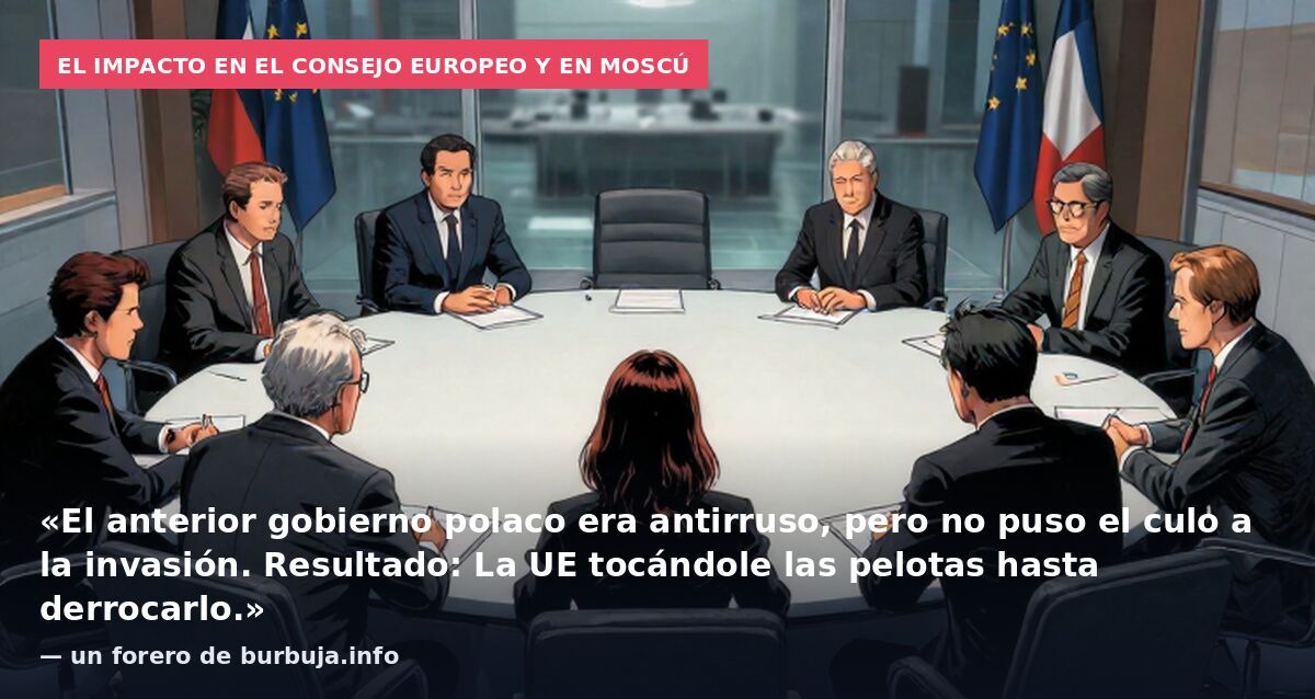 El impacto en el Consejo Europeo y en Moscú: «El anterior gobierno polaco era antirruso, pero no puso el culo a la invasión. Resultado: La UE tocándole las pelotas hasta derrocarlo.» — un forero de burbuja.info