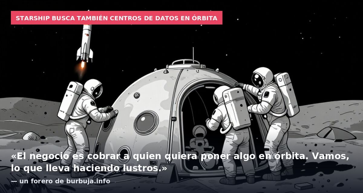 Starship busca también centros de datos en órbita: «El negocio es cobrar a quien quiera poner algo en órbita. Vamos, lo que lleva haciendo lustros.» — un forero de burbuja.info