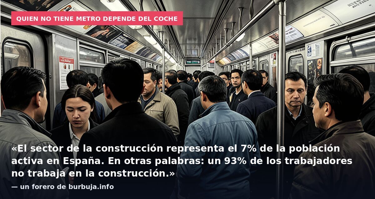 Quien no tiene metro depende del coche: «El sector de la construcción representa el 7% de la población activa en España. En otras palabras: un 93% de los trabajadores no trabaja en la construcción.» — un forero de burbuja.info