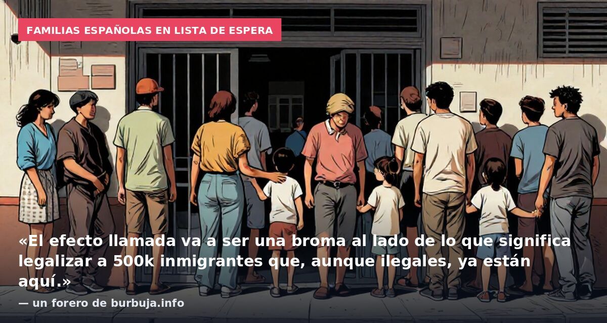 Familias españolas en lista de espera: «El efecto llamada va a ser una broma al lado de lo que significa legalizar a 500k inmigrantes que, aunque ilegales, ya están aquí.» — un forero de burbuja.info