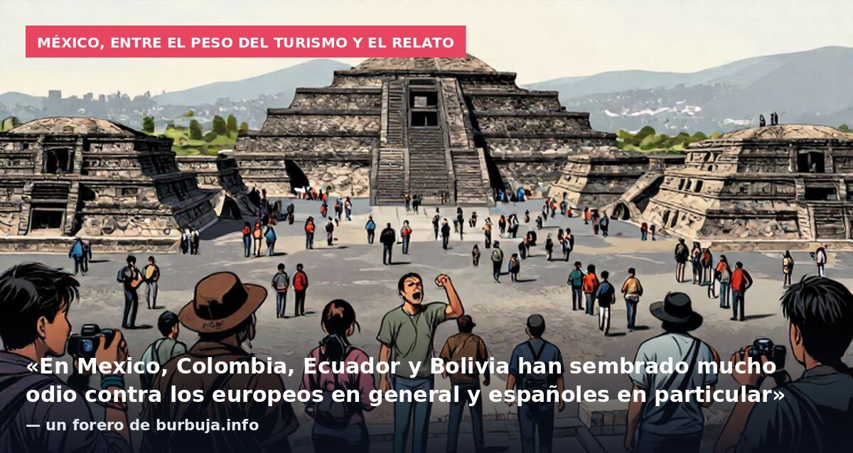 México, entre el peso del turismo y el relato: «En Mexico, Colombia, Ecuador y Bolivia han sembrado mucho odio contra los europeos en general y españoles en particular» — un forero de burbuja.info