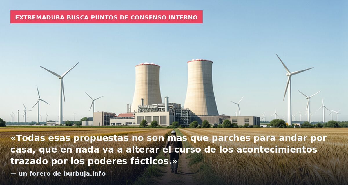 Extremadura busca puntos de consenso interno: «Todas esas propuestas no son mas que parches para andar por casa, que en nada va a alterar el curso de los acontecimientos trazado por los poderes fácticos.» — un forero de burbuja.info
