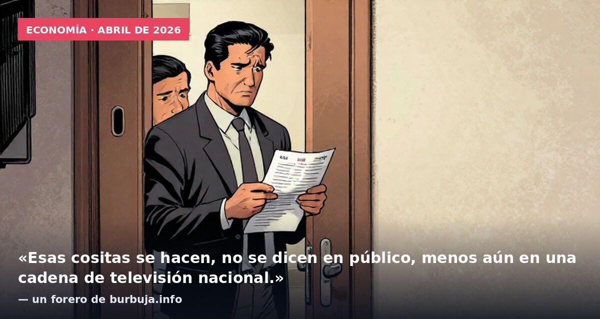 Economía · abril de 2026: «Esas cositas se hacen, no se dicen en público, menos aún en una cadena de televisión nacional.» — un forero de burbuja.info