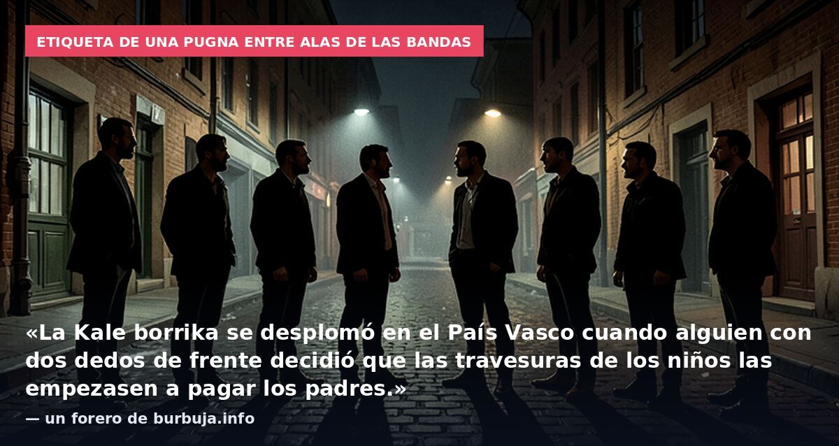 Etiqueta de una pugna entre alas de las bandas: «La Kale borrika se desplomó en el País Vasco cuando alguien con dos dedos de frente decidió que las travesuras de los niños las empezasen a pagar los padres.» — un forero de burbuja.info
