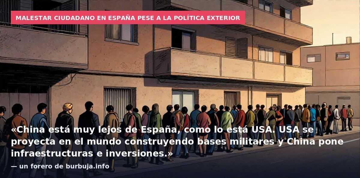 Malestar ciudadano en España pese a la política exterior: «China está muy lejos de España, como lo está USA. USA se proyecta en el mundo construyendo bases militares y China pone infraestructuras e inversiones.» — un forero de burbuja.info