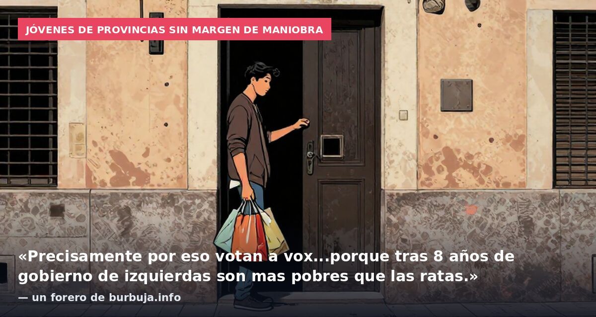 Jóvenes de provincias sin margen de maniobra: «Precisamente por eso votan a vox...porque tras 8 años de gobierno de izquierdas son mas pobres que las ratas.» — un forero de burbuja.info