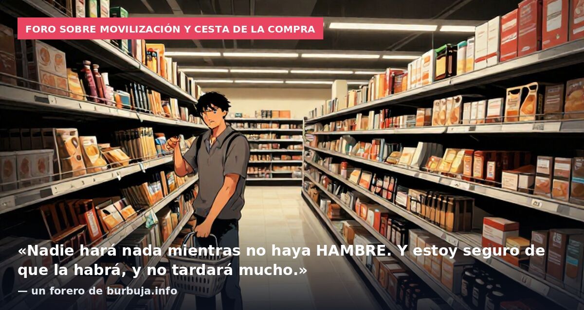 Foro sobre movilización y cesta de la compra: «Nadie hará nada mientras no haya HAMBRE. Y estoy seguro de que la habrá, y no tardará mucho.» — un forero de burbuja.info