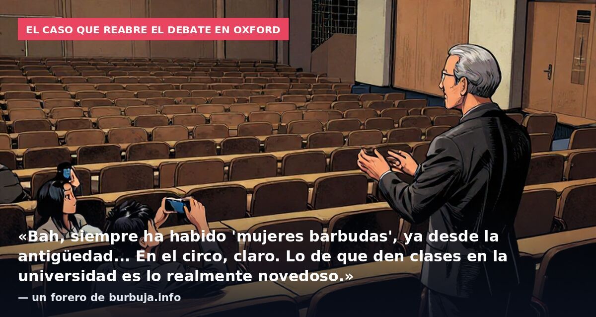 El caso que reabre el debate en Oxford: «Bah, siempre ha habido 'mujeres barbudas', ya desde la antigüedad... En el circo, claro. Lo de que den clases en la universidad es lo realmente novedoso.» — un forero de burbuja.info