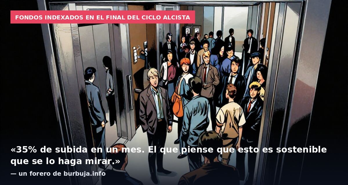 Fondos indexados en el final del ciclo alcista: «35% de subida en un mes. El que piense que esto es sostenible que se lo haga mirar.» — un forero de burbuja.info