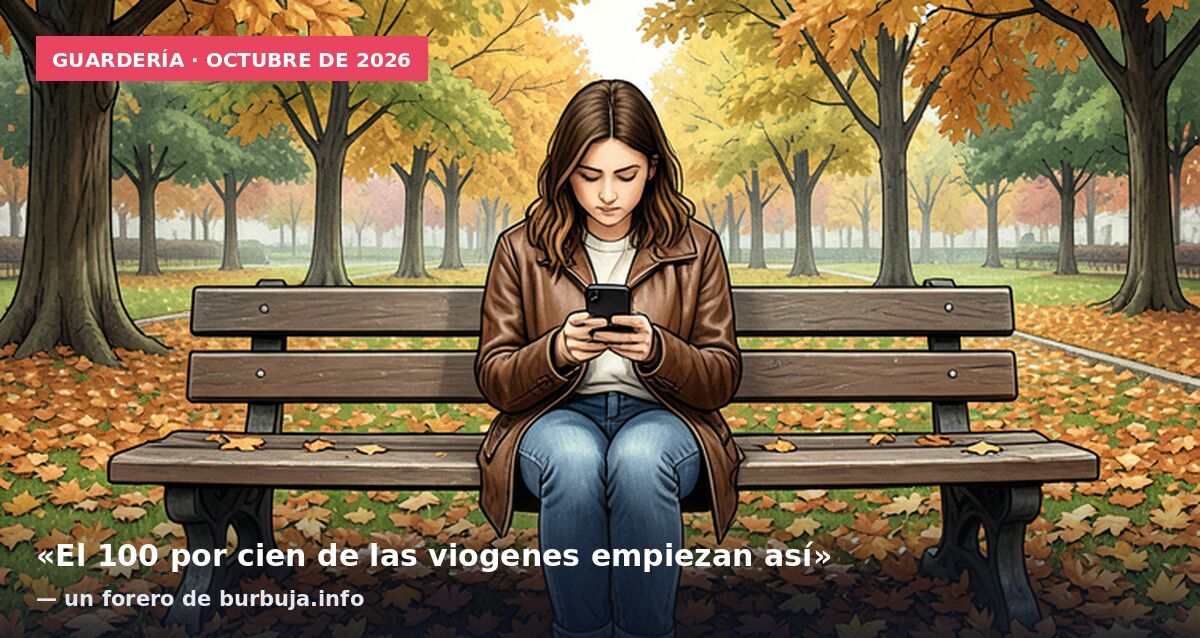 Guardería · octubre de 2026: «El 100 por cien de las viogenes empiezan así» — un forero de burbuja.info