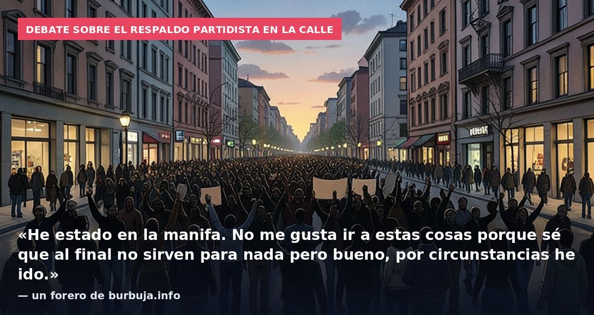 Debate sobre el respaldo partidista en la calle: «He estado en la manifa. No me gusta ir a estas cosas porque sé que al final no sirven para nada pero bueno, por circunstancias he ido.» — un forero de burbuja.info