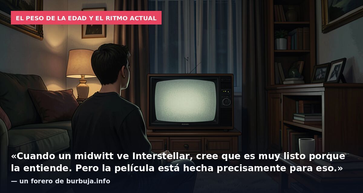 El peso de la edad y el ritmo actual: «Cuando un midwitt ve Interstellar, cree que es muy listo porque la entiende. Pero la película está hecha precisamente para eso.» — un forero de burbuja.info