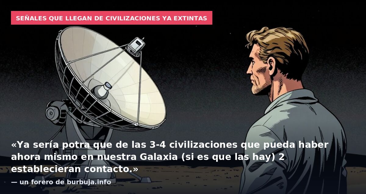 Señales que llegan de civilizaciones ya extintas: «Ya sería potra que de las 3-4 civilizaciones que pueda haber ahora mismo en nuestra Galaxia (si es que las hay) 2 establecieran contacto.» — un forero de burbuja.info