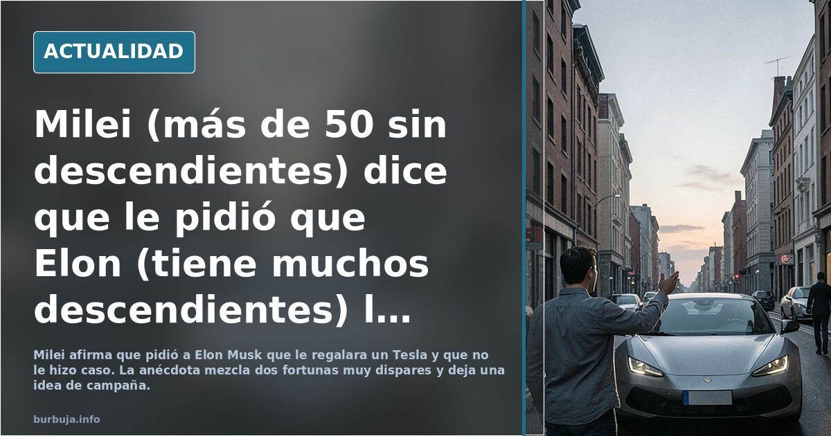 Milei (más de 50 sin hijos) dice que le pidió que Elon (tiene muchos hijos) le regalará un coche.