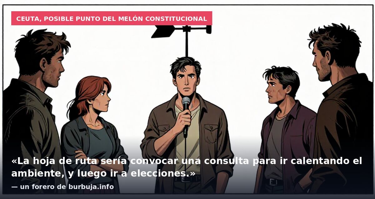 Ceuta, posible punto del melón constitucional: «La hoja de ruta sería convocar una consulta para ir calentando el ambiente, y luego ir a elecciones.» — un forero de burbuja.info